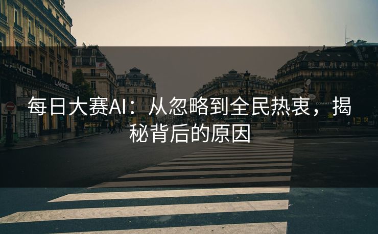 每日大赛AI：从忽略到全民热衷，揭秘背后的原因