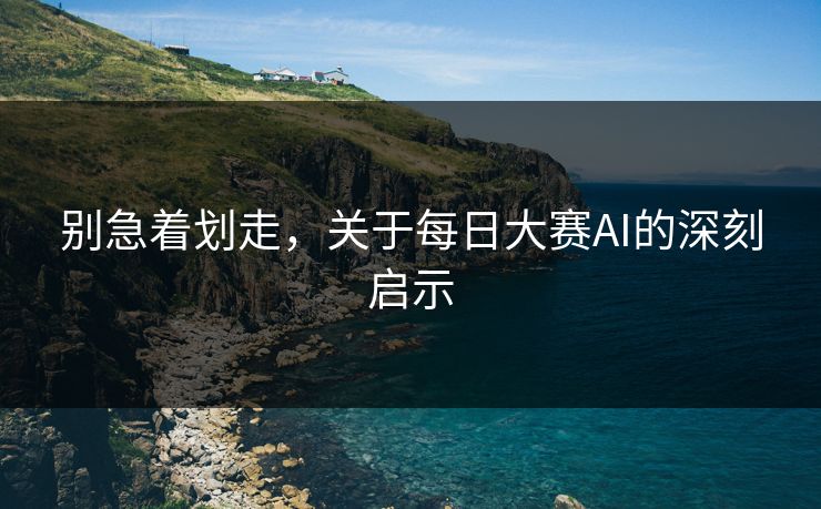 别急着划走，关于每日大赛AI的深刻启示