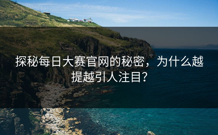 探秘每日大赛官网的秘密，为什么越提越引人注目？