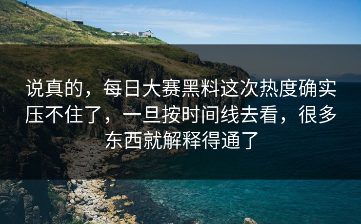 说真的，每日大赛黑料这次热度确实压不住了，一旦按时间线去看，很多东西就解释得通了