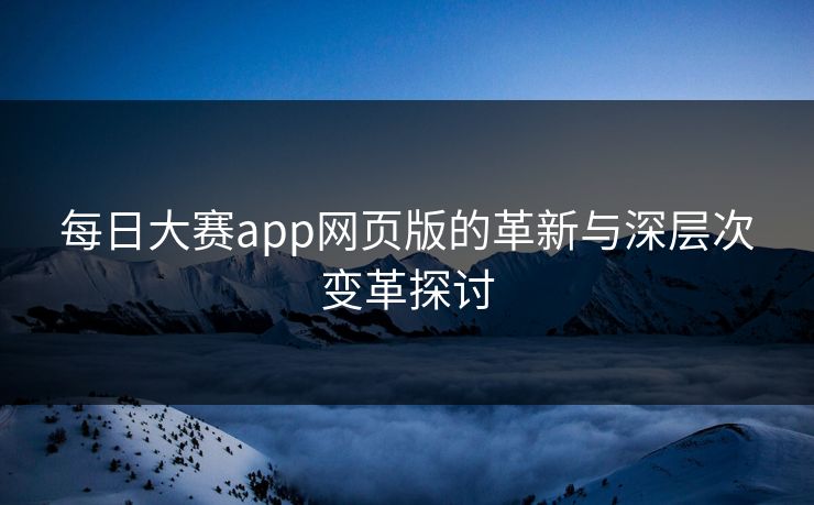 每日大赛app网页版的革新与深层次变革探讨